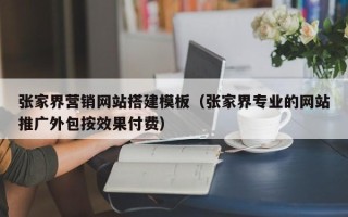 玉树张家界营销网站搭建模板（张家界专业的网站推广外包按效果付费）