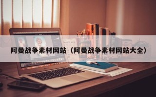 玉树阿曼战争素材网站（阿曼战争素材网站大全）