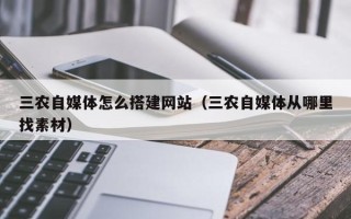 玉树三农自媒体怎么搭建网站（三农自媒体从哪里找素材）