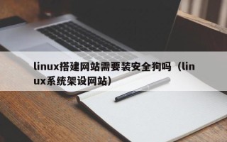 玉树linux搭建网站需要装安全狗吗（linux系统架设网站）