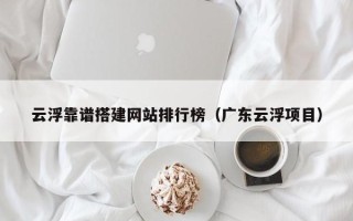 玉树云浮靠谱搭建网站排行榜（广东云浮项目）