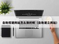 玉树自助搭建网站怎么做的呢（自助建立网站）