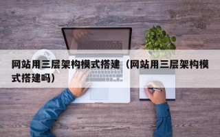 玉树网站用三层架构模式搭建（网站用三层架构模式搭建吗）